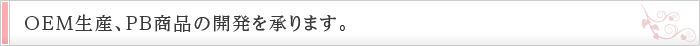 OEM生産、PB商品の開発を承ります。